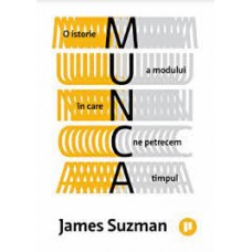 James Suzman - Munca. O istorie a modului in care ne petrecem timpul