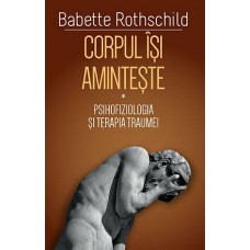 Babette Rothschild - Corpul isi aminteste - Revolutionarea tratamentului traumei - vol.II
