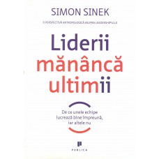 Simon Sinek - Liderii mananca ultimii. De ce unele echipe lucreaza bine impreuna, iar altele nu