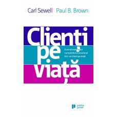 Carl Sewell, Paul B. Brown - Clienti pe viata. Cum sa transformi cumparatorul ocazional intr-un client pe viata