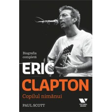Paul Scott - Eric Clapton. Copilul nimanui. Biografia completa