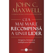 John C. Maxwell - Cea mai mare recompensa a unui lider. Atragerea, formarea si multiplicarea liderilor