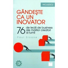 Paul Sloane - Gandeste ca un inovator. 76 de inovatori si ganditori si ce pot ei sa va invete